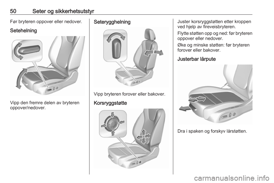 OPEL ASTRA K 2019  Instruksjonsbok 50Seter og sikkerhetsutstyrFør bryteren oppover eller nedover.
Setehelning
Vipp den fremre delen av bryteren
oppover/nedover.
Seterygghelning
Vipp bryteren forover eller bakover.
Korsryggstøtte
Just