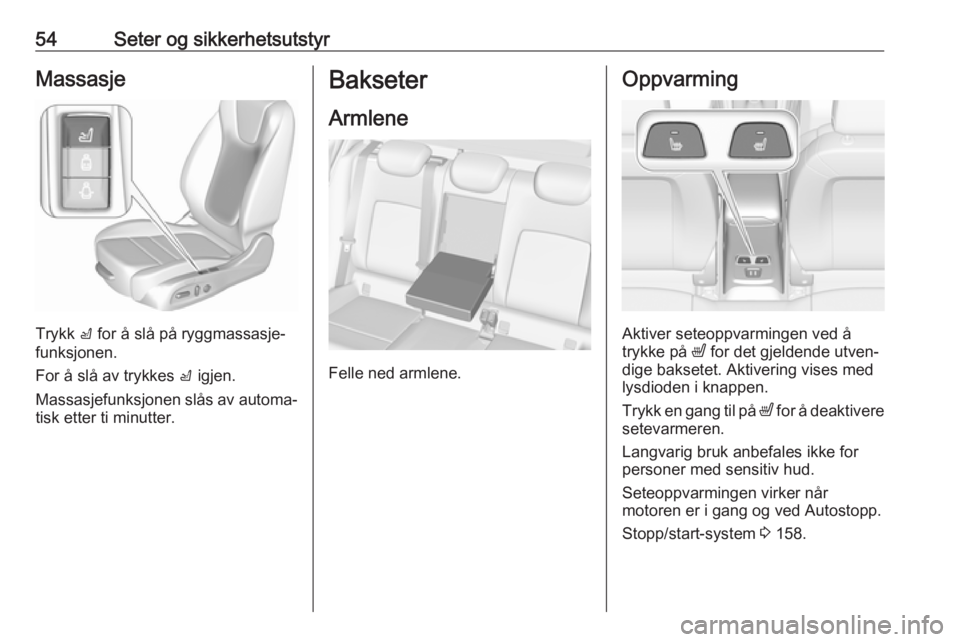 OPEL ASTRA K 2019  Instruksjonsbok 54Seter og sikkerhetsutstyrMassasje
Trykk c for å slå på ryggmassasje‐
funksjonen.
For å slå av trykkes  c igjen.
Massasjefunksjonen slås av automa‐
tisk etter ti minutter.
Bakseter
Armlene

