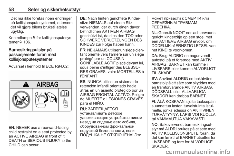 OPEL ASTRA K 2019  Instruksjonsbok 58Seter og sikkerhetsutstyrDet må ikke foretas noen endringer
på kollisjonsputesystemet, ettersom
det vil gjøre bilens brukstillatelse
ugyldig.
Kontrollampe  v for kollisjonsputesys‐
temer  3 106