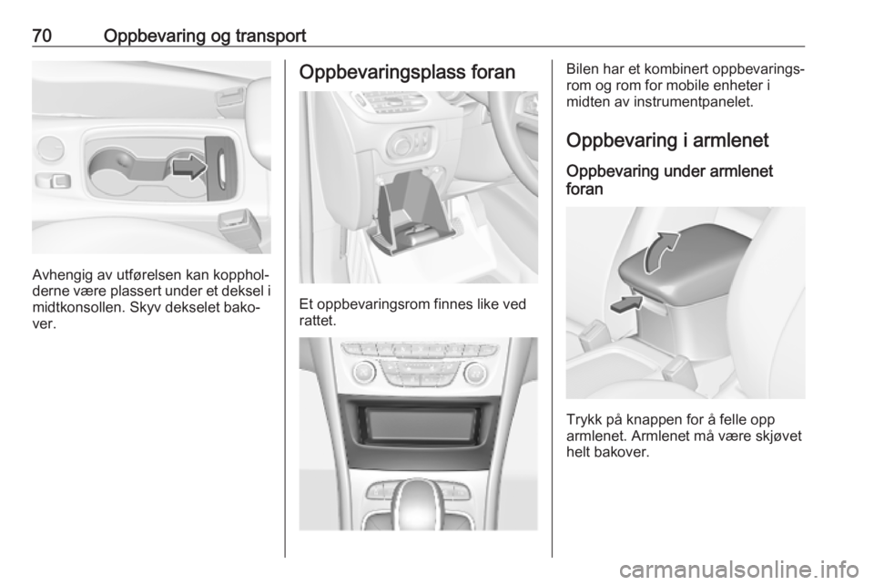 OPEL ASTRA K 2019 Instruksjonsbok 70Oppbevaring og transport
Avhengig av utførelsen kan kopphol‐
derne være plassert under et deksel i midtkonsollen. Skyv dekselet bako‐
ver.
Oppbevaringsplass foran
Et oppbevaringsrom finnes lik OPEL ASTRA K 2019 Instruksjonsbok 70Oppbevaring og transport
Avhengig av utførelsen kan kopphol‐
derne være plassert under et deksel i midtkonsollen. Skyv dekselet bako‐
ver.
Oppbevaringsplass foran
Et oppbevaringsrom finnes lik