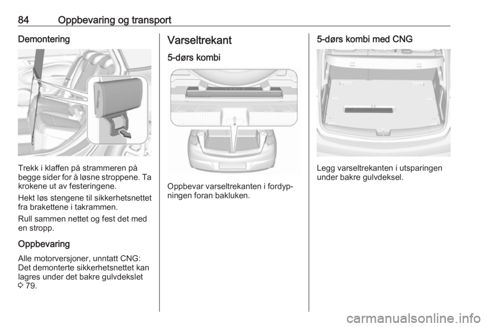 OPEL ASTRA K 2019  Instruksjonsbok 84Oppbevaring og transportDemontering
Trekk i klaffen på strammeren på
begge sider for å løsne stroppene. Ta
krokene ut av festeringene.
Hekt løs stengene til sikkerhetsnettet
fra brakettene i ta
