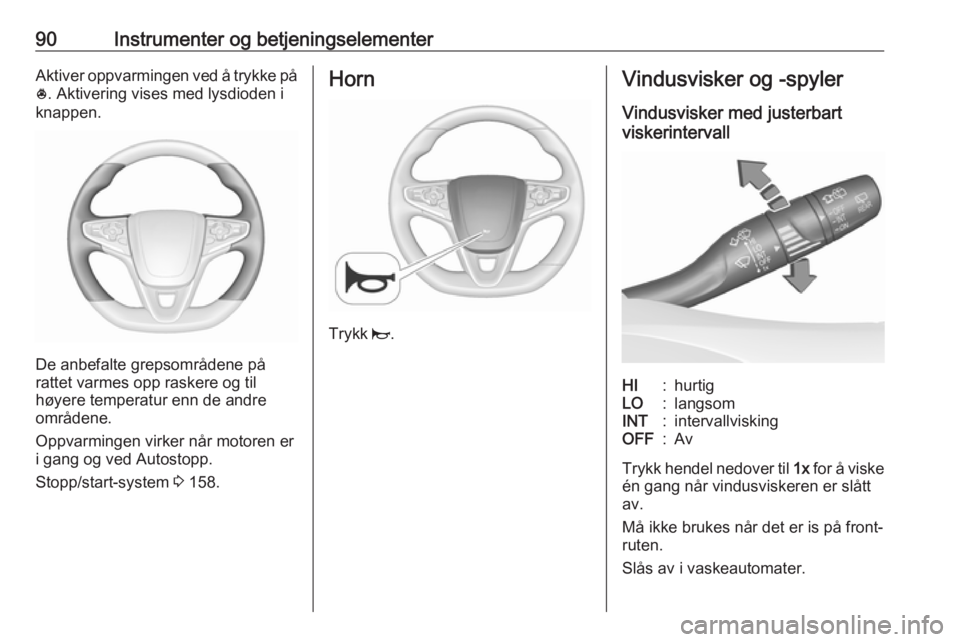 OPEL ASTRA K 2019 Instruksjonsbok 90Instrumenter og betjeningselementerAktiver oppvarmingen ved å trykke på* . Aktivering vises med lysdioden i
knappen.
De anbefalte grepsområdene på
rattet varmes opp raskere og til
høyere temper OPEL ASTRA K 2019 Instruksjonsbok 90Instrumenter og betjeningselementerAktiver oppvarmingen ved å trykke på* . Aktivering vises med lysdioden i
knappen.
De anbefalte grepsområdene på
rattet varmes opp raskere og til
høyere temper