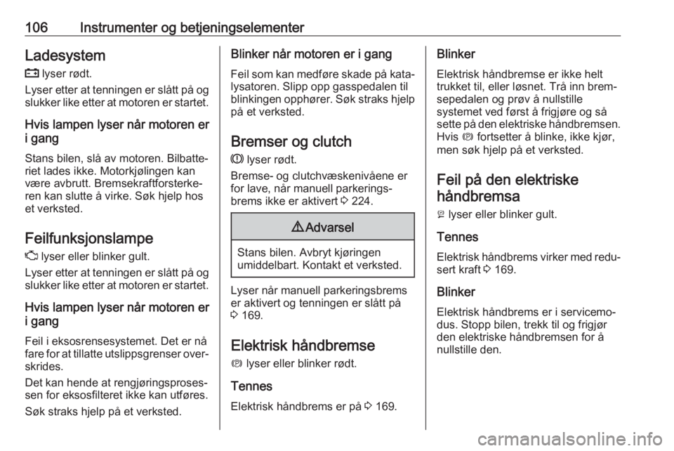 OPEL ASTRA K 2019.5  Instruksjonsbok 106Instrumenter og betjeningselementerLadesystem
p  lyser rødt.
Lyser etter at tenningen er slått på og
slukker like etter at motoren er startet.
Hvis lampen lyser når motoren er
i gang
Stans bile