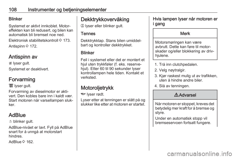 OPEL ASTRA K 2019.5  Instruksjonsbok 108Instrumenter og betjeningselementerBlinkerSystemet er aktivt innkoblet. Motor‐
effekten kan bli redusert, og bilen kan automatisk bli bremset noe ned.
Elektronisk stabilitetskontroll  3 173.
Anti