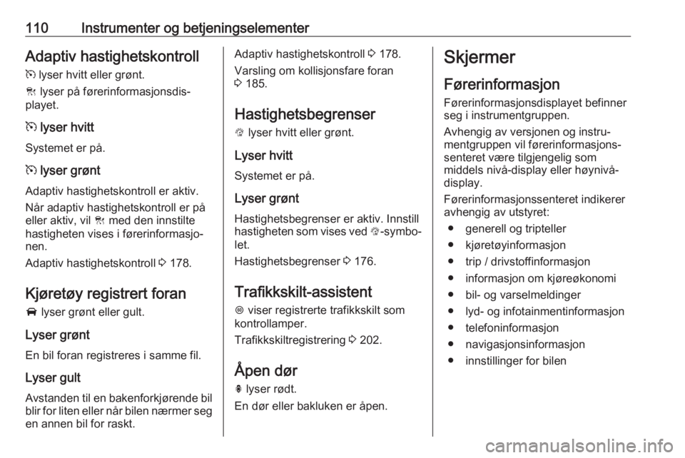 OPEL ASTRA K 2019.5  Instruksjonsbok 110Instrumenter og betjeningselementerAdaptiv hastighetskontroll
m  lyser hvitt eller grønt.
C  lyser på førerinformasjonsdis‐
playet.
m  lyser hvitt
Systemet er på.
m  lyser grønt
Adaptiv hast