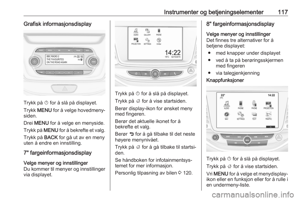 OPEL ASTRA K 2019.5  Instruksjonsbok Instrumenter og betjeningselementer117Grafisk informasjonsdisplay
Trykk på X for å slå på displayet.
Trykk  MENU  for å velge hovedmeny‐
siden.
Drei  MENU  for å velge en menyside.
Trykk på  