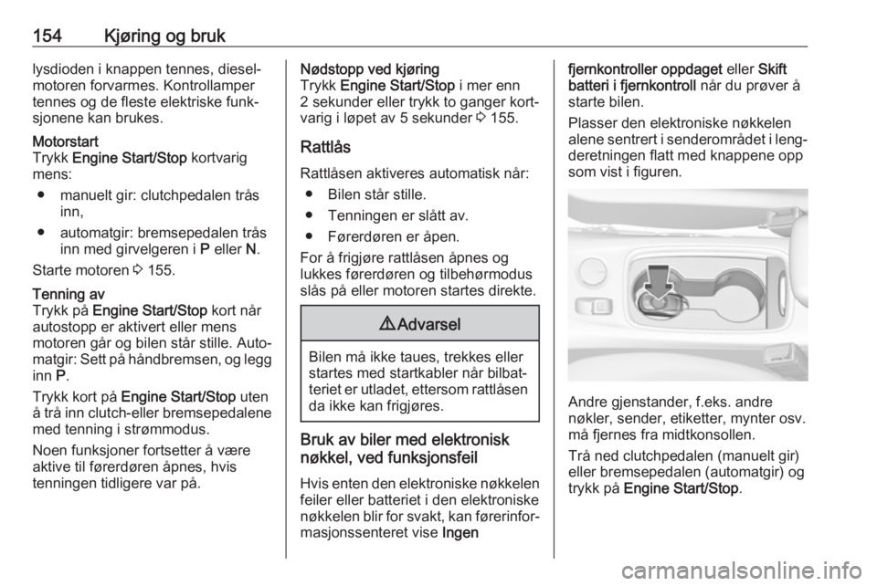 OPEL ASTRA K 2019.5  Instruksjonsbok 154Kjøring og bruklysdioden i knappen tennes, diesel‐
motoren forvarmes. Kontrollamper
tennes og de fleste elektriske funk‐
sjonene kan brukes.Motorstart
Trykk  Engine Start/Stop  kortvarig
mens: