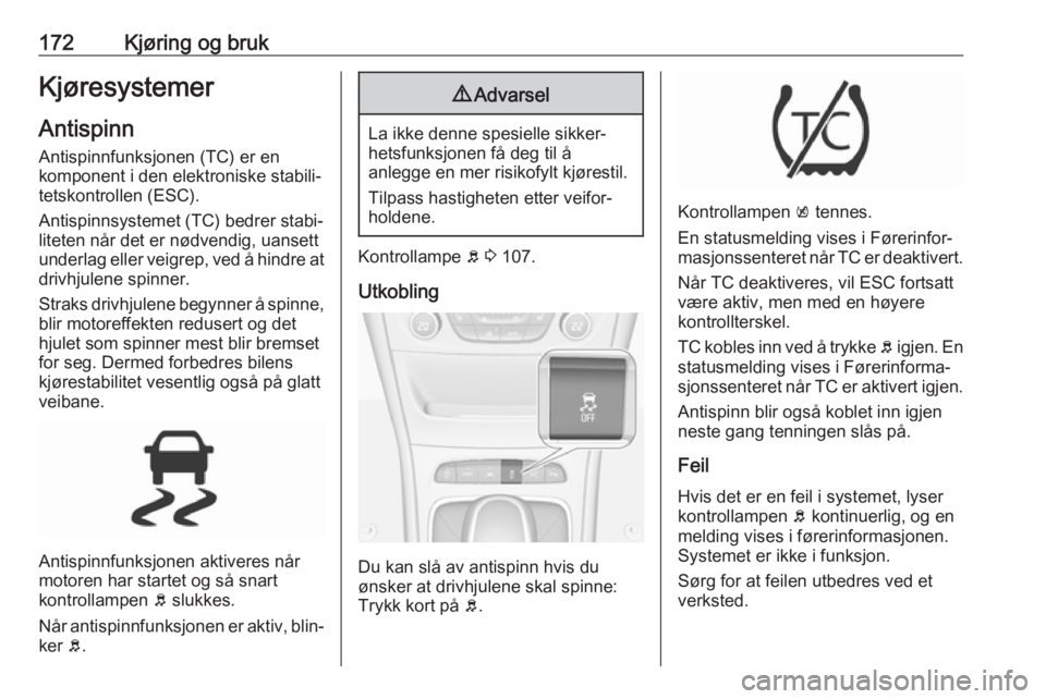 OPEL ASTRA K 2019.5 Instruksjonsbok 172Kjøring og brukKjøresystemerAntispinn
Antispinnfunksjonen (TC) er en
komponent i den elektroniske stabili‐ tetskontrollen (ESC).
Antispinnsystemet (TC) bedrer stabi‐
liteten når det er nødv OPEL ASTRA K 2019.5 Instruksjonsbok 172Kjøring og brukKjøresystemerAntispinn
Antispinnfunksjonen (TC) er en
komponent i den elektroniske stabili‐ tetskontrollen (ESC).
Antispinnsystemet (TC) bedrer stabi‐
liteten når det er nødv