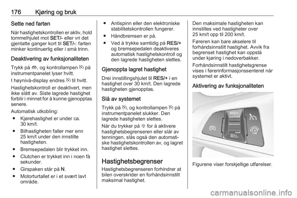 OPEL ASTRA K 2019.5 Instruksjonsbok 176Kjøring og brukSette ned farten
Når hastighetskontrollen er aktiv, hold
tommelhjulet mot SET/- eller vri det
gjentatte ganger kort til SET/-: farten
minker kontinuerlig eller i små trinn.
Deak OPEL ASTRA K 2019.5 Instruksjonsbok 176Kjøring og brukSette ned farten
Når hastighetskontrollen er aktiv, hold
tommelhjulet mot SET/- eller vri det
gjentatte ganger kort til SET/-: farten
minker kontinuerlig eller i små trinn.
Deak