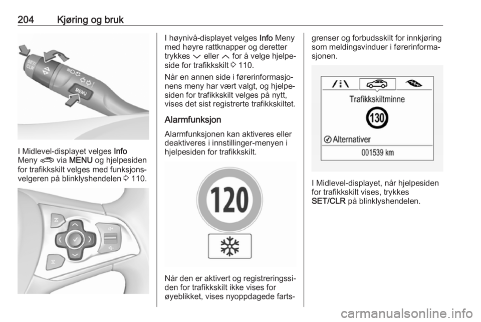 OPEL ASTRA K 2019.5 Instruksjonsbok 204Kjøring og bruk
I Midlevel-displayet velges Info
Meny ? via MENU og hjelpesiden
for trafikkskilt velges med funksjons‐
velgeren på blinklyshendelen 3 110.
I høynivå-displayet velges Info OPEL ASTRA K 2019.5 Instruksjonsbok 204Kjøring og bruk
I Midlevel-displayet velges Info
Meny ? via MENU og hjelpesiden
for trafikkskilt velges med funksjons‐
velgeren på blinklyshendelen 3 110.
I høynivå-displayet velges Info