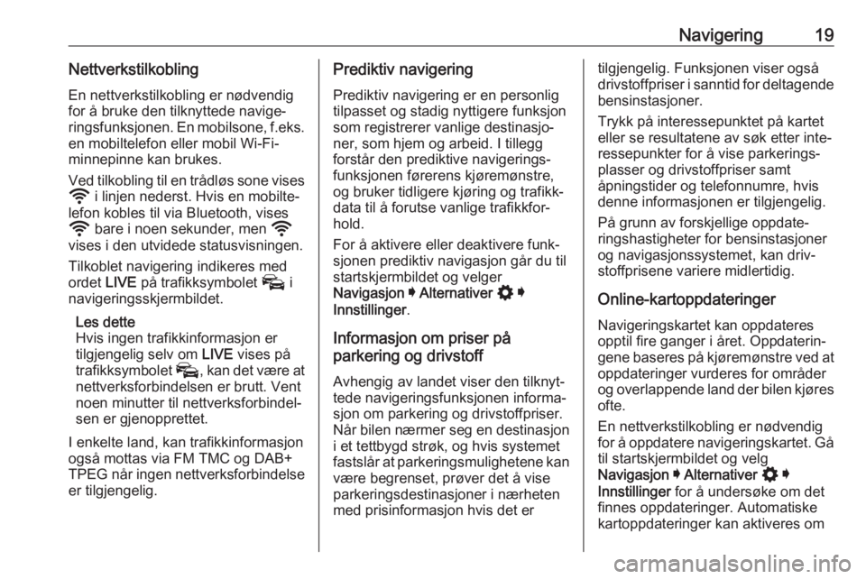 OPEL ASTRA K 2020  Brukerhåndbok for infotainmentsystem Navigering19NettverkstilkoblingEn nettverkstilkobling er nødvendig
for å bruke den tilknyttede navige‐
ringsfunksjonen. En mobilsone, f.eks.
en mobiltelefon eller mobil Wi-Fi-
minnepinne kan bruke