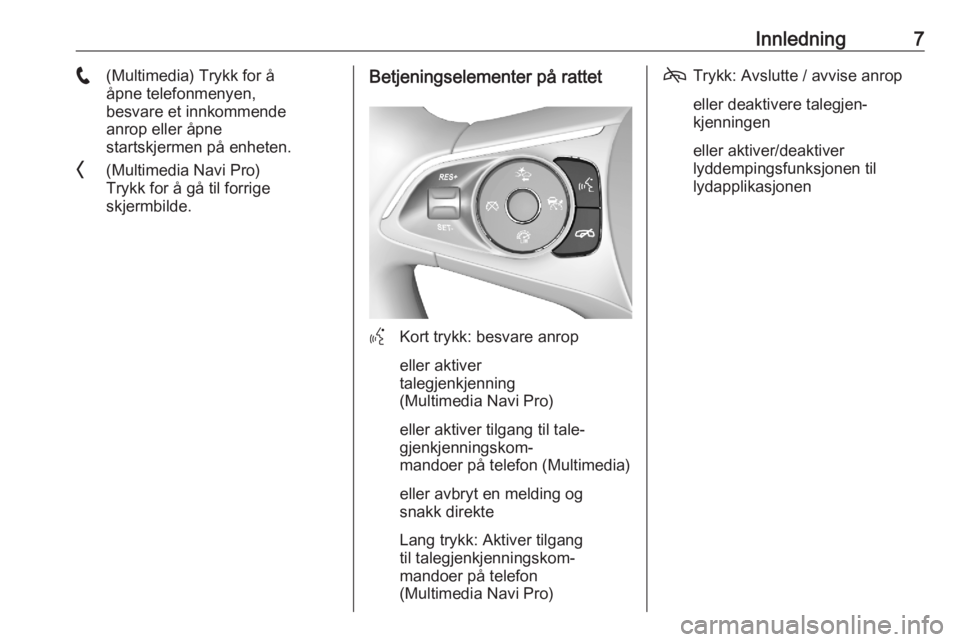 OPEL ASTRA K 2020  Brukerhåndbok for infotainmentsystem Innledning7w(Multimedia) Trykk for å
åpne telefonmenyen,
besvare et innkommende
anrop eller åpne
startskjermen på enheten.
O (Multimedia Navi Pro)
Trykk for å gå til forrige
skjermbilde.Betjenin