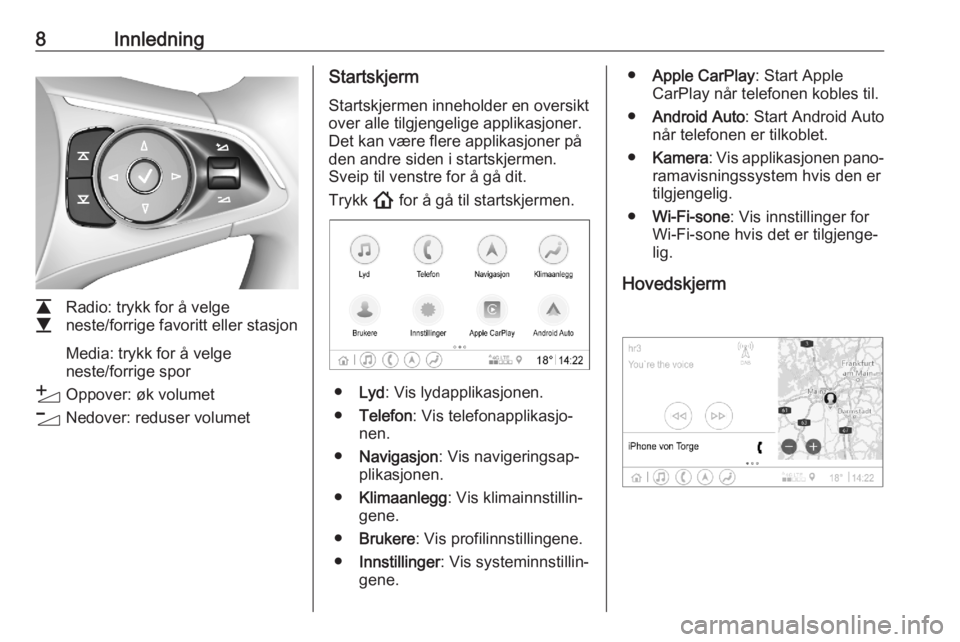 OPEL ASTRA K 2020  Brukerhåndbok for infotainmentsystem 8Innledning
L
M Radio: trykk for å velge
neste/forrige favoritt eller stasjon
Media: trykk for å velge
neste/forrige spor
Y Oppover: øk volumet
Z Nedover: reduser volumet
Startskjerm
Startskjermen 