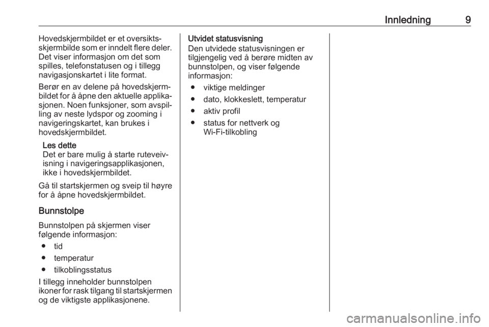 OPEL ASTRA K 2020  Brukerhåndbok for infotainmentsystem Innledning9Hovedskjermbildet er et oversikts‐
skjermbilde som er inndelt flere deler.
Det viser informasjon om det som
spilles, telefonstatusen og i tillegg
navigasjonskartet i lite format.
Berør e