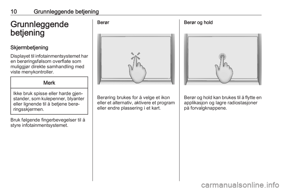 OPEL ASTRA K 2020  Brukerhåndbok for infotainmentsystem 10Grunnleggende betjeningGrunnleggende
betjening
Skjermbetjening Displayet til infotainmentsystemet har
en berøringsfølsom overflate som
muliggjør direkte samhandling med
viste menykontroller.Merk

