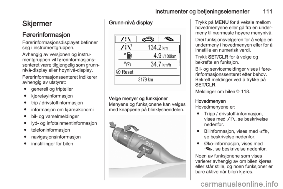 OPEL ASTRA K 2020  Instruksjonsbok Instrumenter og betjeningselementer111Skjermer
Førerinformasjon Førerinformasjonsdisplayet befinner
seg i instrumentgruppen.
Avhengig av versjonen og instru‐
mentgruppen vil førerinformasjons‐
