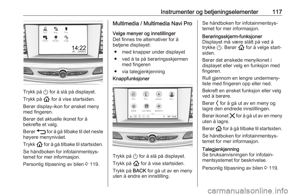 OPEL ASTRA K 2020 Instruksjonsbok Instrumenter og betjeningselementer117
Trykk på ) for å slå på displayet.
Trykk på ! for å vise startsiden.
Berør display-ikon for ønsket meny
med fingeren.
Berør det aktuelle ikonet for å
OPEL ASTRA K 2020 Instruksjonsbok Instrumenter og betjeningselementer117
Trykk på ) for å slå på displayet.
Trykk på ! for å vise startsiden.
Berør display-ikon for ønsket meny
med fingeren.
Berør det aktuelle ikonet for å