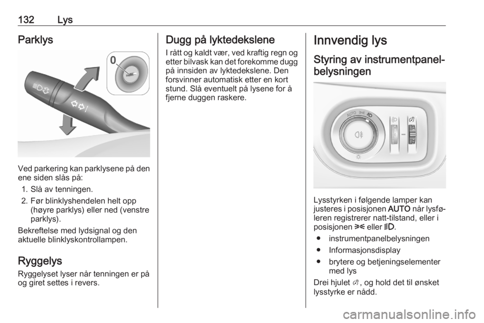 OPEL ASTRA K 2020 Instruksjonsbok 132LysParklys
Ved parkering kan parklysene på den
ene siden slås på:
1. Slå av tenningen.
2. Før blinklyshendelen helt opp (høyre parklys) eller ned (venstre
parklys).
Bekreftelse med lydsignal OPEL ASTRA K 2020 Instruksjonsbok 132LysParklys
Ved parkering kan parklysene på den
ene siden slås på:
1. Slå av tenningen.
2. Før blinklyshendelen helt opp (høyre parklys) eller ned (venstre
parklys).
Bekreftelse med lydsignal