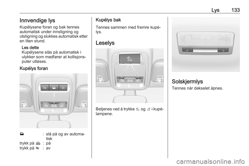 OPEL ASTRA K 2020 Instruksjonsbok Lys133Innvendige lys
Kupélysene foran og bak tennes
automatisk under innstigning og
utstigning og slukkes automatisk etter en liten stund.
Les dette
Kupélysene slås på automatisk i
ulykker som med OPEL ASTRA K 2020 Instruksjonsbok Lys133Innvendige lys
Kupélysene foran og bak tennes
automatisk under innstigning og
utstigning og slukkes automatisk etter en liten stund.
Les dette
Kupélysene slås på automatisk i
ulykker som med