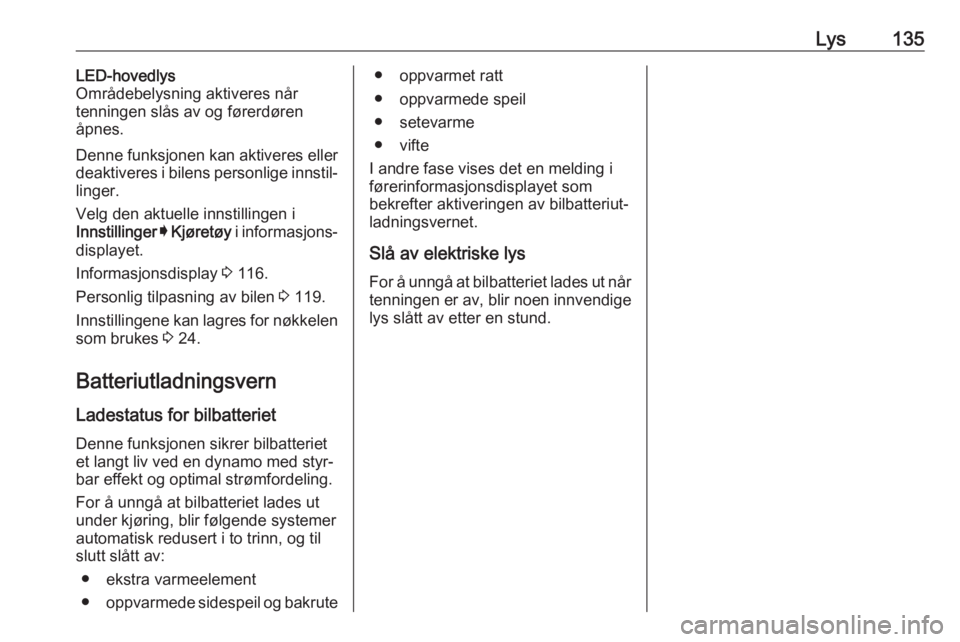 OPEL ASTRA K 2020 Instruksjonsbok Lys135LED-hovedlys
Områdebelysning aktiveres når
tenningen slås av og førerdøren
åpnes.
Denne funksjonen kan aktiveres eller
deaktiveres i bilens personlige innstil‐
linger.
Velg den aktuelle OPEL ASTRA K 2020 Instruksjonsbok Lys135LED-hovedlys
Områdebelysning aktiveres når
tenningen slås av og førerdøren
åpnes.
Denne funksjonen kan aktiveres eller
deaktiveres i bilens personlige innstil‐
linger.
Velg den aktuelle