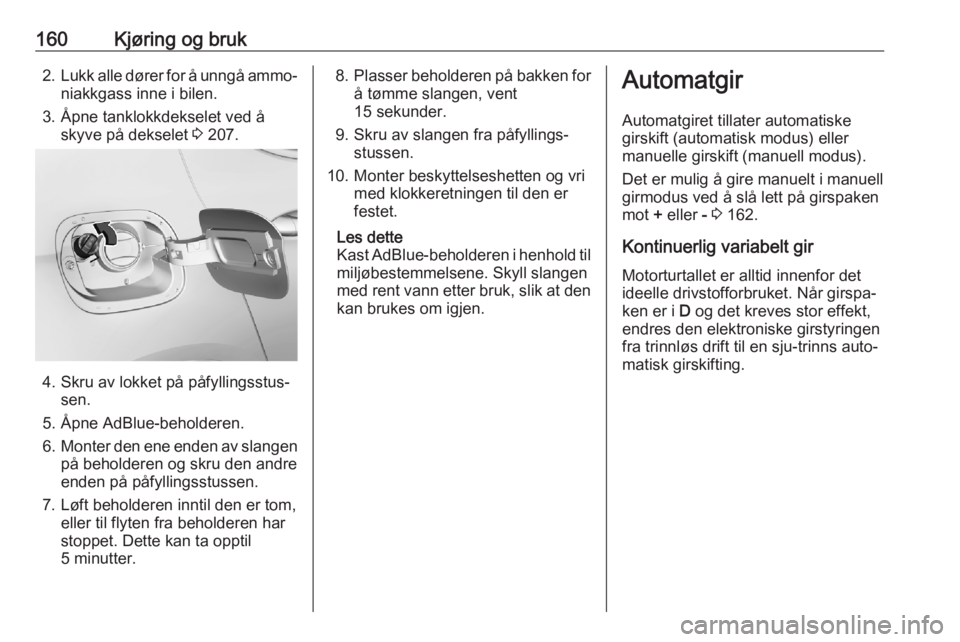 OPEL ASTRA K 2020 Instruksjonsbok 160Kjøring og bruk2.Lukk alle dører for å unngå ammo‐
niakkgass inne i bilen.
3. Åpne tanklokkdekselet ved å skyve på dekselet 3 207.
4. Skru av lokket på påfyllingsstus‐
sen.
5. Åpne A OPEL ASTRA K 2020 Instruksjonsbok 160Kjøring og bruk2.Lukk alle dører for å unngå ammo‐
niakkgass inne i bilen.
3. Åpne tanklokkdekselet ved å skyve på dekselet 3 207.
4. Skru av lokket på påfyllingsstus‐
sen.
5. Åpne A