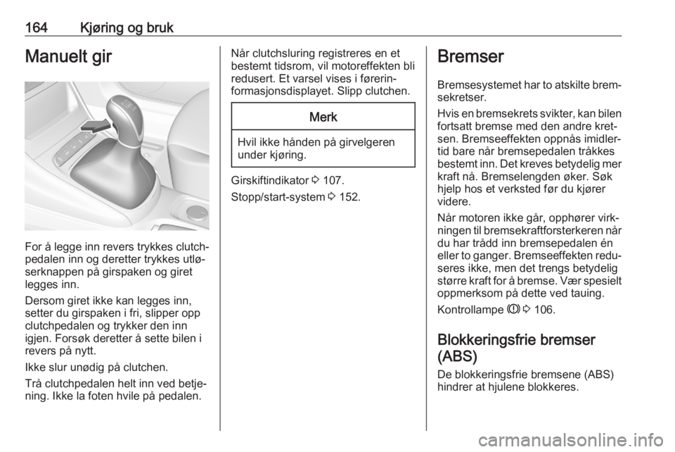 OPEL ASTRA K 2020  Instruksjonsbok 164Kjøring og brukManuelt gir
For å legge inn revers trykkes clutch‐
pedalen inn og deretter trykkes utlø‐
serknappen på girspaken og giret
legges inn.
Dersom giret ikke kan legges inn,
setter