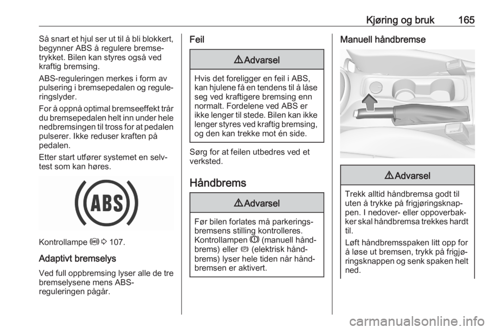 OPEL ASTRA K 2020 Instruksjonsbok Kjøring og bruk165Så snart et hjul ser ut til å bli blokkert,
begynner ABS å regulere bremse‐
trykket. Bilen kan styres også ved
kraftig bremsing.
ABS-reguleringen merkes i form av
pulsering i OPEL ASTRA K 2020 Instruksjonsbok Kjøring og bruk165Så snart et hjul ser ut til å bli blokkert,
begynner ABS å regulere bremse‐
trykket. Bilen kan styres også ved
kraftig bremsing.
ABS-reguleringen merkes i form av
pulsering i