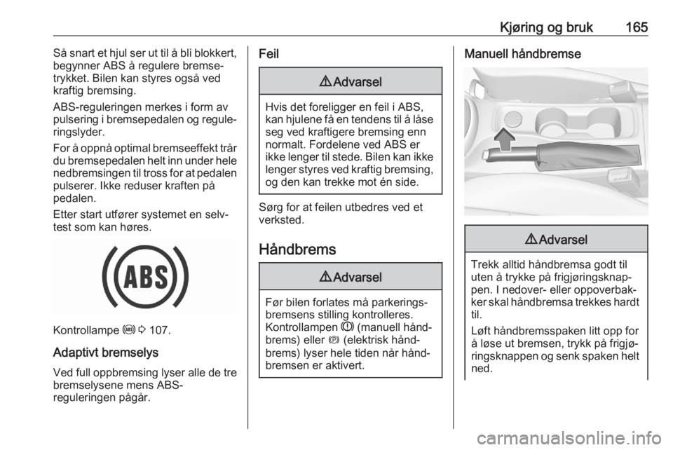 OPEL ASTRA K 2020  Instruksjonsbok Kjøring og bruk165Så snart et hjul ser ut til å bli blokkert,
begynner ABS å regulere bremse‐
trykket. Bilen kan styres også ved
kraftig bremsing.
ABS-reguleringen merkes i form av
pulsering i 