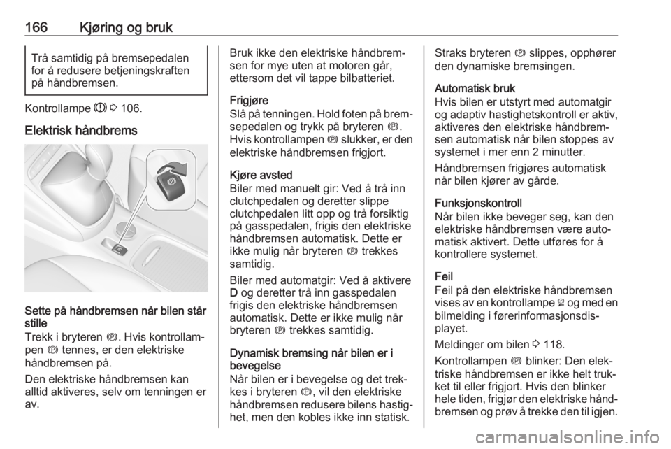 OPEL ASTRA K 2020 Instruksjonsbok 166Kjøring og brukTrå samtidig på bremsepedalenfor å redusere betjeningskraften
på håndbremsen.
Kontrollampe R 3 106.
Elektrisk håndbrems
Sette på håndbremsen når bilen står
stille
Trekk OPEL ASTRA K 2020 Instruksjonsbok 166Kjøring og brukTrå samtidig på bremsepedalenfor å redusere betjeningskraften
på håndbremsen.
Kontrollampe R 3 106.
Elektrisk håndbrems
Sette på håndbremsen når bilen står
stille
Trekk
