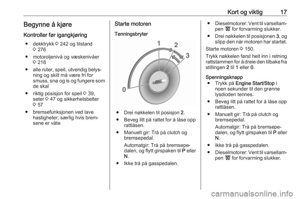OPEL ASTRA K 2020  Instruksjonsbok Kort og viktig17Begynne å kjøreKontroller før igangkjøring ● dekktrykk  3 242 og tilstand
3  276
● motoroljenivå og væskenivåer 3 218
● alle ruter, speil, utvendig belys‐ ning og skilt 
