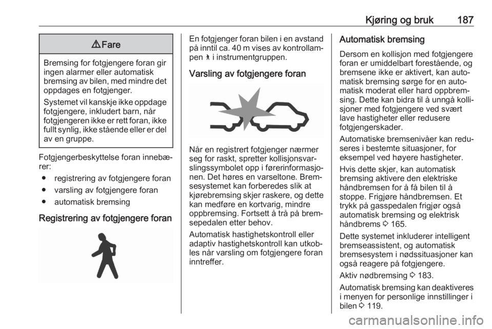 OPEL ASTRA K 2020 Instruksjonsbok Kjøring og bruk1879Fare
Bremsing for fotgjengere foran gir
ingen alarmer eller automatisk
bremsing av bilen, med mindre det oppdages en fotgjenger.
Systemet vil kanskje ikke oppdage fotgjengere, inkl OPEL ASTRA K 2020 Instruksjonsbok Kjøring og bruk1879Fare
Bremsing for fotgjengere foran gir
ingen alarmer eller automatisk
bremsing av bilen, med mindre det oppdages en fotgjenger.
Systemet vil kanskje ikke oppdage fotgjengere, inkl