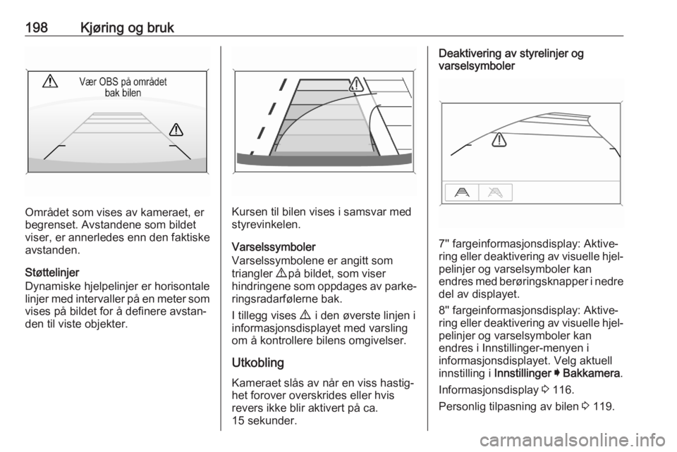 OPEL ASTRA K 2020  Instruksjonsbok 198Kjøring og bruk
Området som vises av kameraet, er
begrenset. Avstandene som bildet
viser, er annerledes enn den faktiske
avstanden.
Støttelinjer
Dynamiske hjelpelinjer er horisontale linjer med 