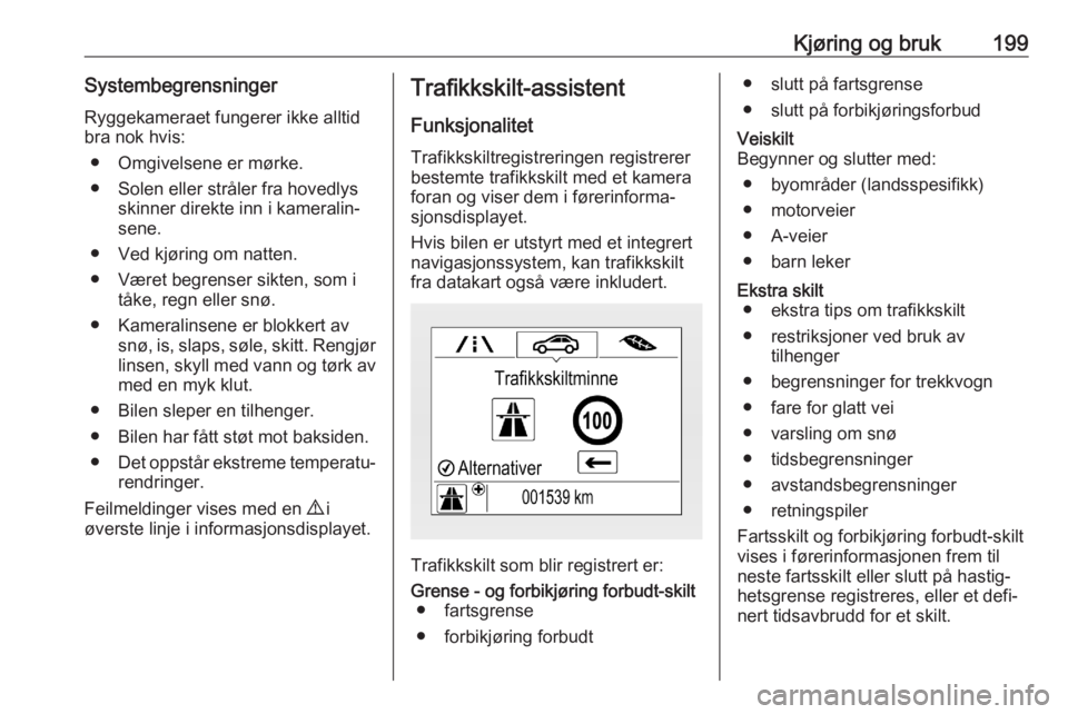 OPEL ASTRA K 2020 Instruksjonsbok Kjøring og bruk199SystembegrensningerRyggekameraet fungerer ikke alltid
bra nok hvis:
● Omgivelsene er mørke.
● Solen eller stråler fra hovedlys skinner direkte inn i kameralin‐
sene.
● Ved OPEL ASTRA K 2020 Instruksjonsbok Kjøring og bruk199SystembegrensningerRyggekameraet fungerer ikke alltid
bra nok hvis:
● Omgivelsene er mørke.
● Solen eller stråler fra hovedlys skinner direkte inn i kameralin‐
sene.
● Ved