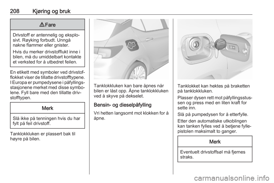 OPEL ASTRA K 2020 Instruksjonsbok 208Kjøring og bruk9Fare
Drivstoff er antennelig og eksplo‐
sivt. Røyking forbudt. Unngå
nakne flammer eller gnister.
Hvis du merker drivstofflukt inne i
bilen, må du umiddelbart kontakte et verk OPEL ASTRA K 2020 Instruksjonsbok 208Kjøring og bruk9Fare
Drivstoff er antennelig og eksplo‐
sivt. Røyking forbudt. Unngå
nakne flammer eller gnister.
Hvis du merker drivstofflukt inne i
bilen, må du umiddelbart kontakte et verk