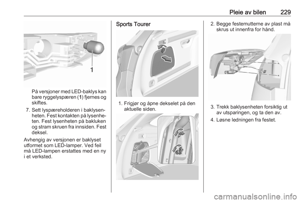 OPEL ASTRA K 2020  Instruksjonsbok Pleie av bilen229
På versjoner med LED-baklys kan
bare ryggelyspæren ( 1) fjernes og
skiftes.
7. Sett lyspæreholderen i baklysen‐ heten. Fest kontakten på lysenhe‐ten. Fest lysenheten på bakl