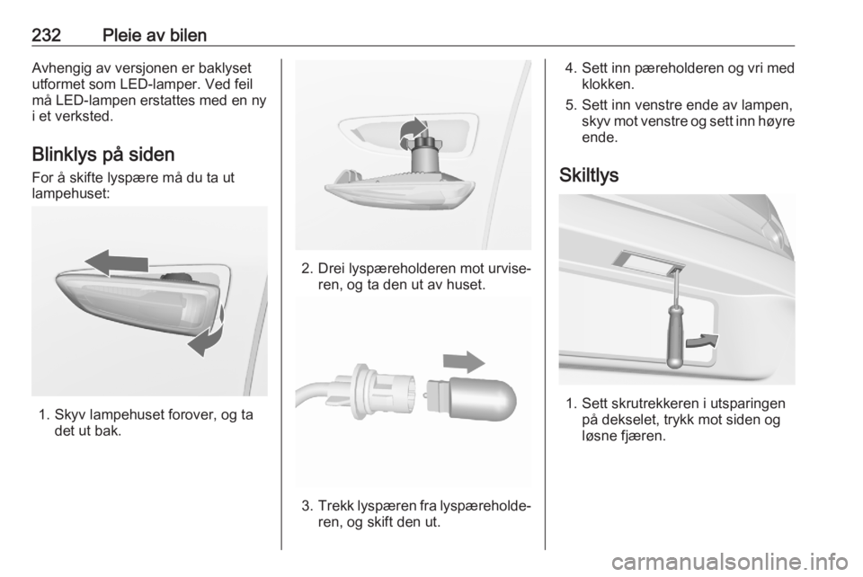 OPEL ASTRA K 2020  Instruksjonsbok 232Pleie av bilenAvhengig av versjonen er baklyset
utformet som LED-lamper. Ved feil
må LED-lampen erstattes med en ny
i et verksted.
Blinklys på siden
For å skifte lyspære må du ta ut
lampehuset