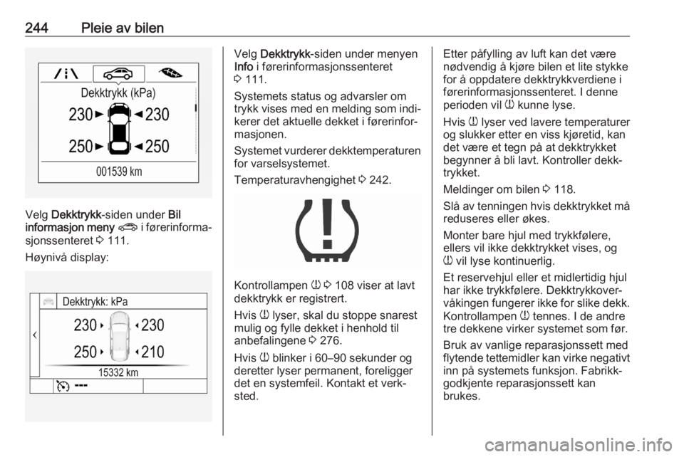 OPEL ASTRA K 2020  Instruksjonsbok 244Pleie av bilen
Velg Dekktrykk -siden under  Bil
informasjon meny  ?  i førerinforma‐
sjonssenteret  3 111.
Høynivå display:
Velg  Dekktrykk -siden under menyen
Info  i førerinformasjonssenter