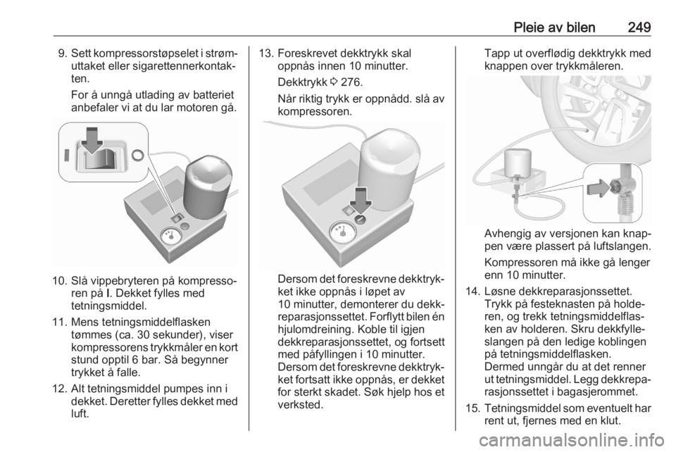 OPEL ASTRA K 2020  Instruksjonsbok Pleie av bilen2499.Sett kompressorstøpselet i strøm‐
uttaket eller sigarettennerkontak‐
ten.
For å unngå utlading av batteriet
anbefaler vi at du lar motoren gå.
10. Slå vippebryteren på ko
