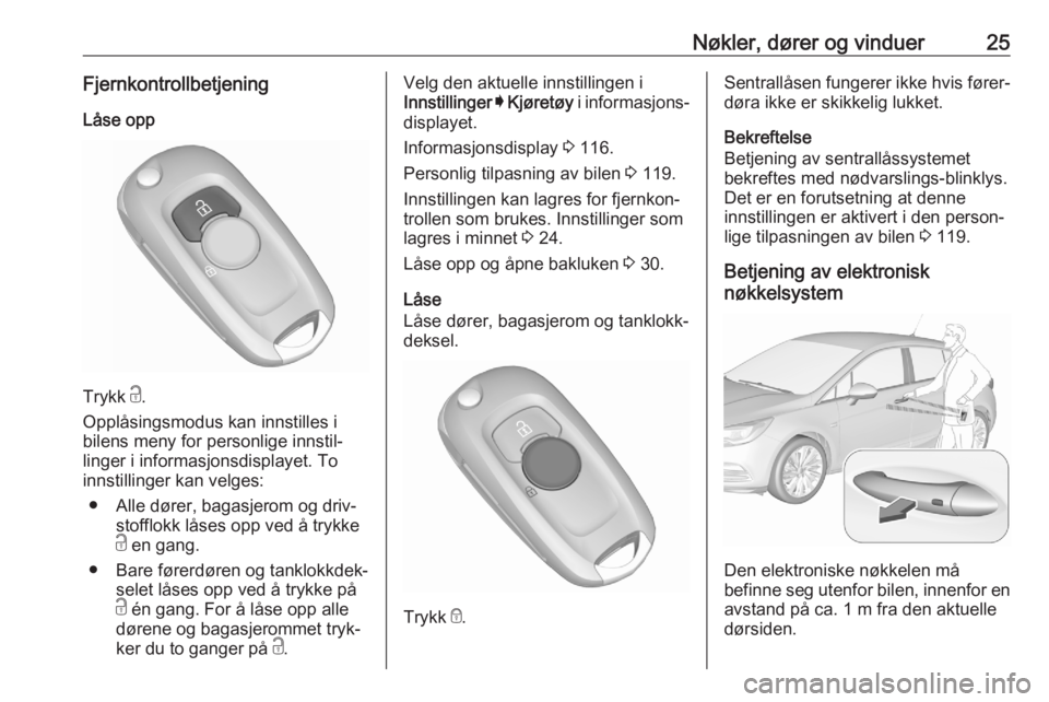 OPEL ASTRA K 2020 Instruksjonsbok Nøkler, dører og vinduer25FjernkontrollbetjeningLåse opp
Trykk c.
Opplåsingsmodus kan innstilles i
bilens meny for personlige innstil‐
linger i informasjonsdisplayet. To
innstillinger kan velge OPEL ASTRA K 2020 Instruksjonsbok Nøkler, dører og vinduer25FjernkontrollbetjeningLåse opp
Trykk c.
Opplåsingsmodus kan innstilles i
bilens meny for personlige innstil‐
linger i informasjonsdisplayet. To
innstillinger kan velge
