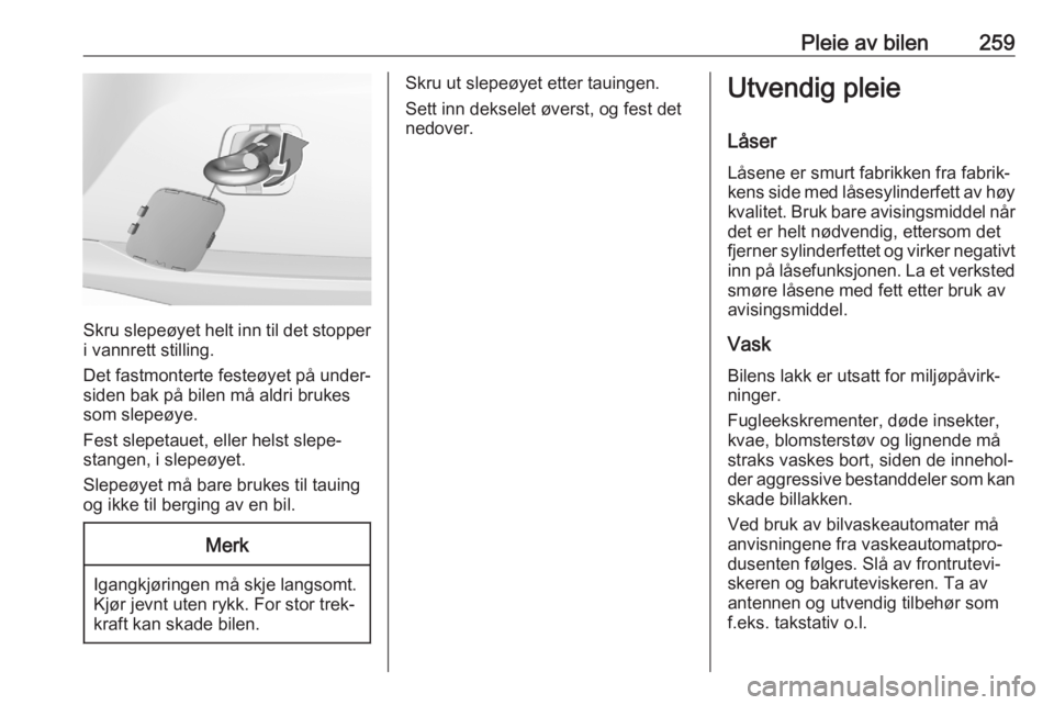 OPEL ASTRA K 2020  Instruksjonsbok Pleie av bilen259
Skru slepeøyet helt inn til det stopper
i vannrett stilling.
Det fastmonterte festeøyet på under‐
siden bak på bilen må aldri brukes
som slepeøye.
Fest slepetauet, eller hels