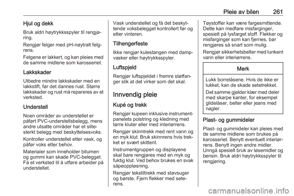 OPEL ASTRA K 2020  Instruksjonsbok Pleie av bilen261Hjul og dekkBruk aldri høytrykksspyler til rengjø‐
ring.
Rengjør felger med pH-nøytralt felg‐
rens.
Felgene er lakkert, og kan pleies med de samme midlene som karosseriet.
Lak