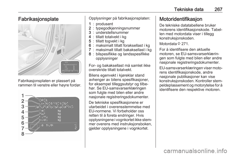 OPEL ASTRA K 2020  Instruksjonsbok Tekniske data267Fabrikasjonsplate
Fabrikasjonsplaten er plassert på
rammen til venstre eller høyre fordør.
Opplysninger på fabrikasjonsplaten:1:produsent2:typegodkjenningsnummer3:understellsnummer