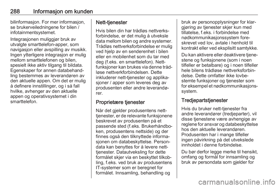 OPEL ASTRA K 2020 Instruksjonsbok 288Informasjon om kundenbilinformasjon. For mer informasjon,
se brukerveiledningene for bilen /
infotainmentsystemet.
Integrasjonen muliggjør bruk av
utvalgte smarttelefon-apper, som
navigasjon eller OPEL ASTRA K 2020 Instruksjonsbok 288Informasjon om kundenbilinformasjon. For mer informasjon,
se brukerveiledningene for bilen /
infotainmentsystemet.
Integrasjonen muliggjør bruk av
utvalgte smarttelefon-apper, som
navigasjon eller