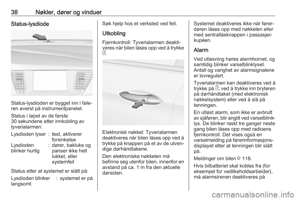 OPEL ASTRA K 2020  Instruksjonsbok 38Nøkler, dører og vinduerStatus-lysdiode
Status-lysdioden er bygget inn i føle‐
ren øverst på instrumentpanelet.
Status i løpet av de første
30 sekundene etter innkobling av
tyverialarmen:
L