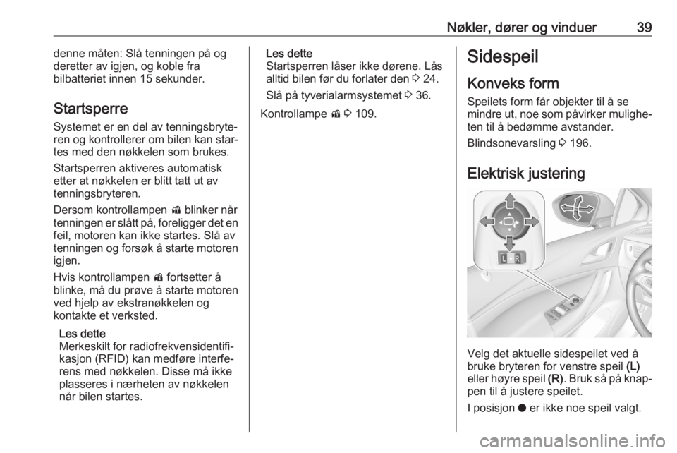 OPEL ASTRA K 2020  Instruksjonsbok Nøkler, dører og vinduer39denne måten: Slå tenningen på og
deretter av igjen, og koble fra
bilbatteriet innen 15 sekunder.
Startsperre Systemet er en del av tenningsbryte‐ren og kontrollerer om