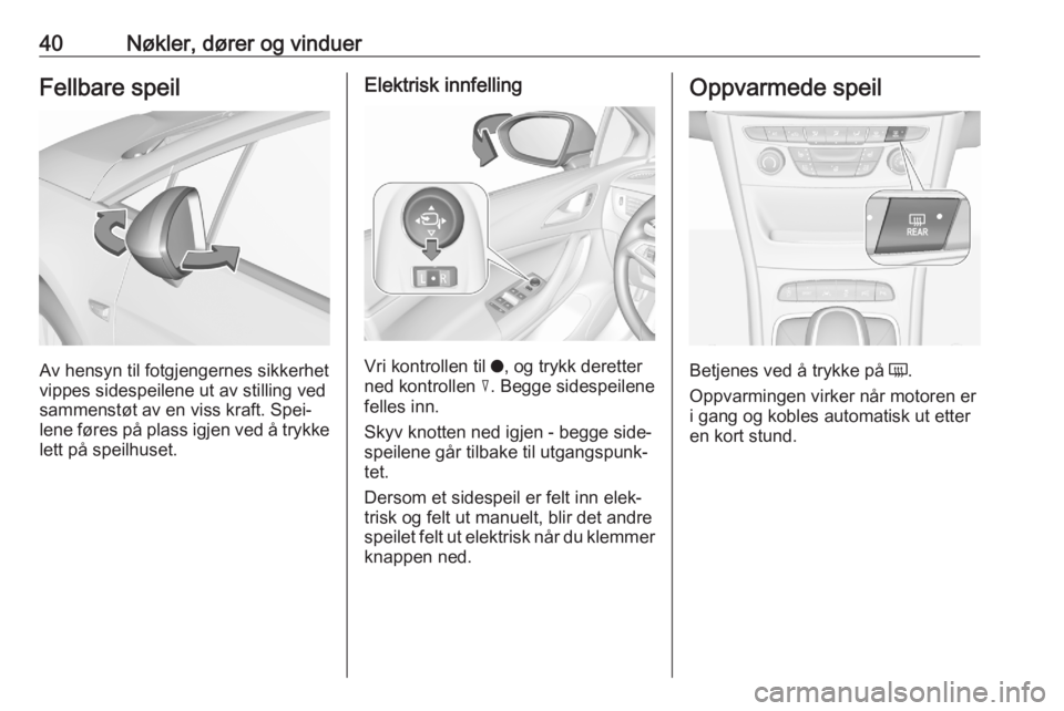 OPEL ASTRA K 2020  Instruksjonsbok 40Nøkler, dører og vinduerFellbare speil
Av hensyn til fotgjengernes sikkerhet
vippes sidespeilene ut av stilling ved
sammenstøt av en viss kraft. Spei‐
lene føres på plass igjen ved å trykke
