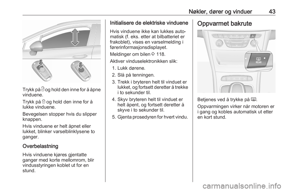 OPEL ASTRA K 2020  Instruksjonsbok Nøkler, dører og vinduer43
Trykk på c og hold den inne for å åpne
vinduene.
Trykk på  e og hold den inne for å
lukke vinduene.
Bevegelsen stopper hvis du slipper
knappen.
Hvis vinduene er helt 