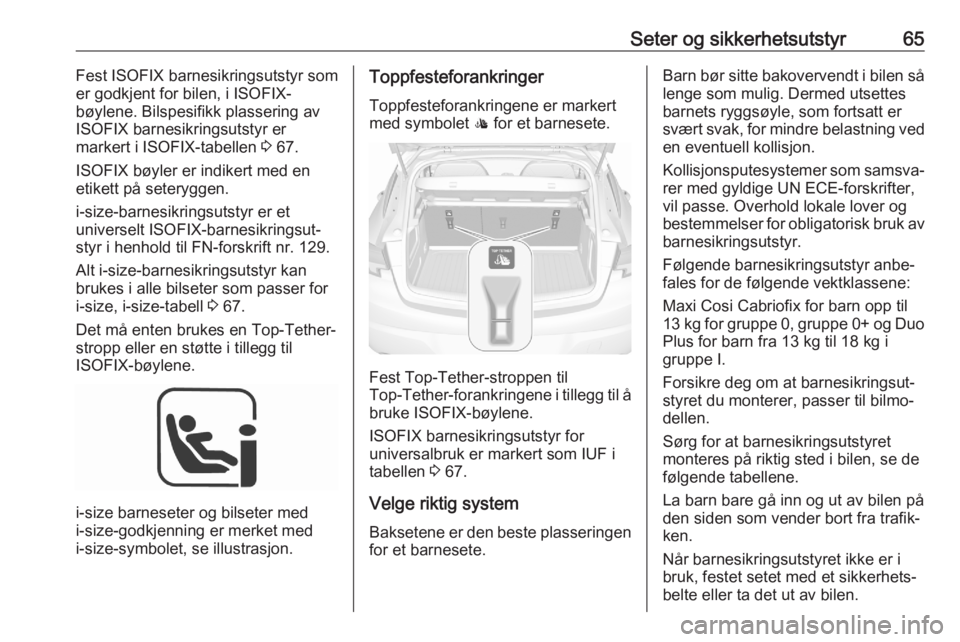 OPEL ASTRA K 2020  Instruksjonsbok Seter og sikkerhetsutstyr65Fest ISOFIX barnesikringsutstyr som
er godkjent for bilen, i ISOFIX-
bøylene. Bilspesifikk plassering av
ISOFIX barnesikringsutstyr er
markert i ISOFIX-tabellen  3 67.
ISOF