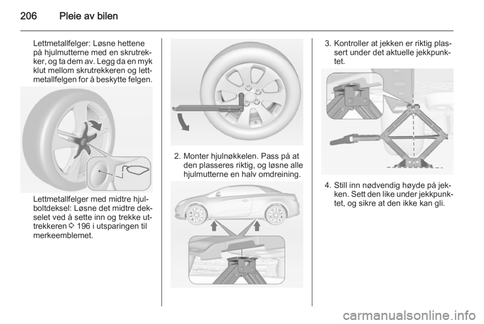 OPEL CASCADA 2014  Instruksjonsbok 206Pleie av bilen
Lettmetallfelger: Løsne hettene
på hjulmutterne med en skrutrek‐
ker, og ta dem av. Legg da en myk klut mellom skrutrekkeren og lett‐
metallfelgen for å beskytte felgen.
Lettm