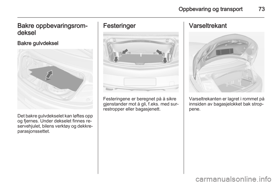 OPEL CASCADA 2014  Instruksjonsbok Oppbevaring og transport73Bakre oppbevaringsrom‐
deksel
Bakre gulvdeksel
Det bakre gulvdekselet kan løftes oppog fjernes. Under dekselet finnes re‐
servehjulet, bilens verktøy og dekkre‐
paras